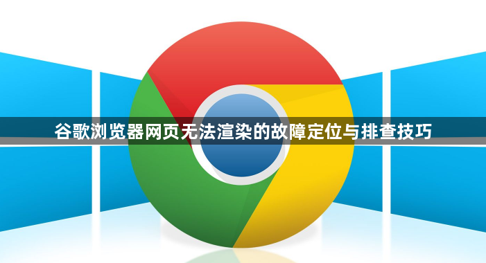 谷歌浏览器网页无法渲染的故障定位与排查技巧1