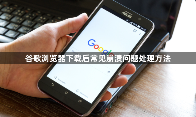 谷歌浏览器下载后常见崩溃问题处理方法1