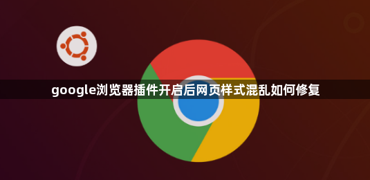 google浏览器插件开启后网页样式混乱如何修复1