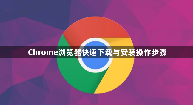 Chrome浏览器快速下载与安装操作步骤1