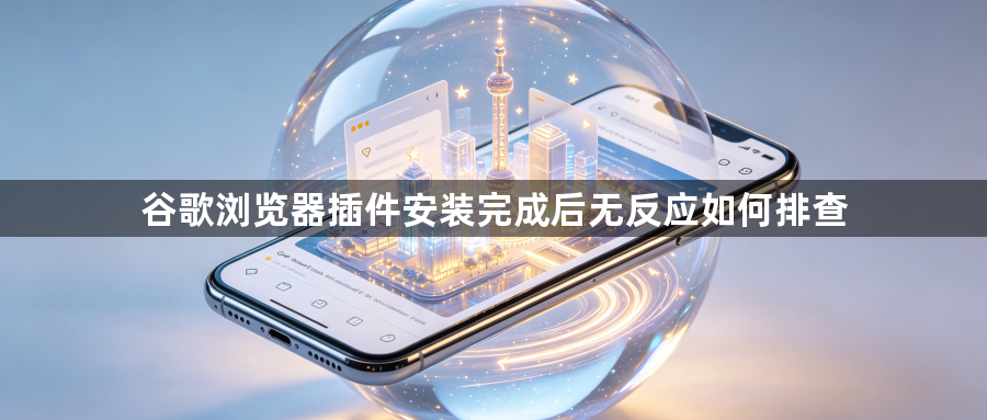 谷歌浏览器插件安装完成后无反应如何排查1