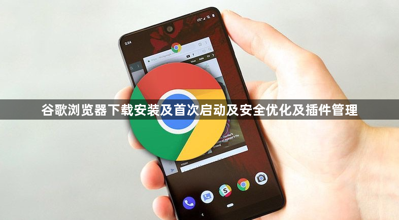 谷歌浏览器下载安装及首次启动及安全优化及插件管理1