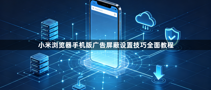 小米浏览器手机版广告屏蔽设置技巧全面教程1