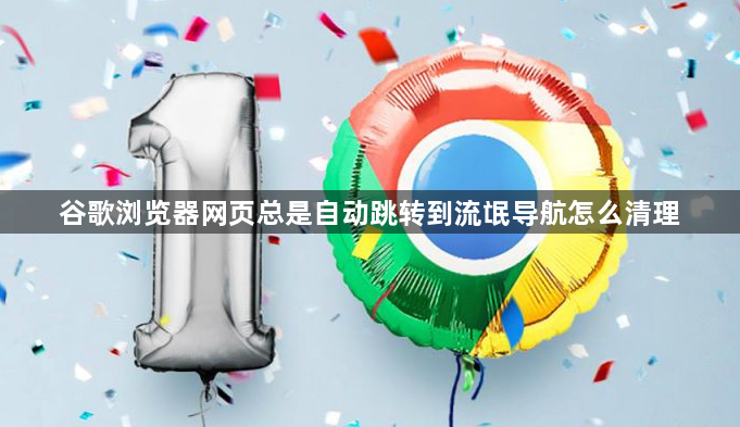 谷歌浏览器网页总是自动跳转到流氓导航怎么清理1