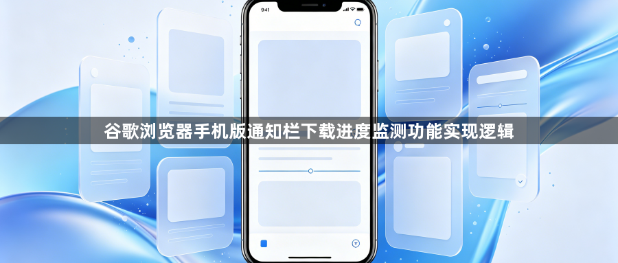 谷歌浏览器手机版通知栏下载进度监测功能实现逻辑1