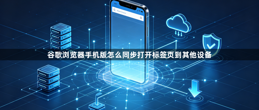 谷歌浏览器手机版怎么同步打开标签页到其他设备1