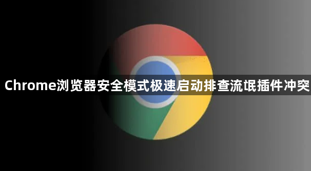 Chrome浏览器安全模式极速启动排查流氓插件冲突1