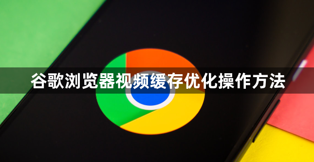 谷歌浏览器视频缓存优化操作方法1