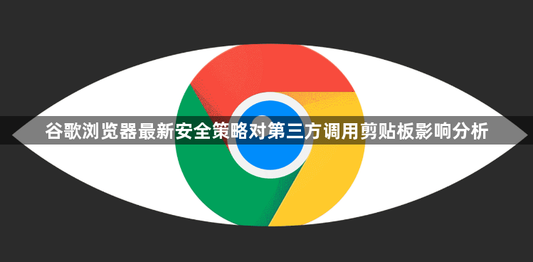 谷歌浏览器最新安全策略对第三方调用剪贴板影响分析1
