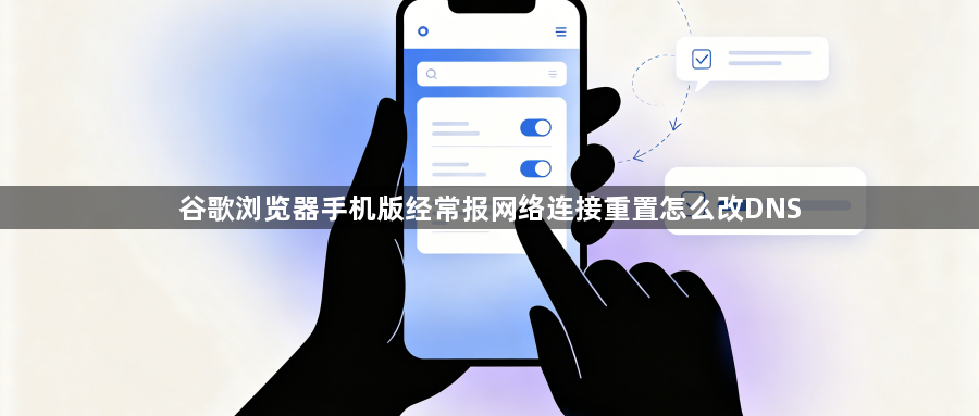 谷歌浏览器手机版经常报网络连接重置怎么改DNS1