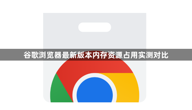 谷歌浏览器最新版本内存资源占用实测对比1