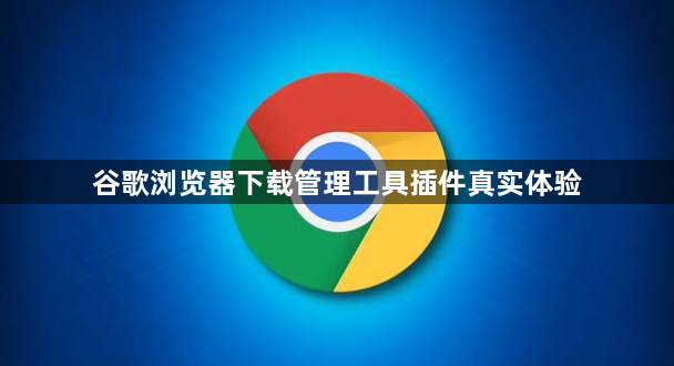 谷歌浏览器下载管理工具插件真实体验1