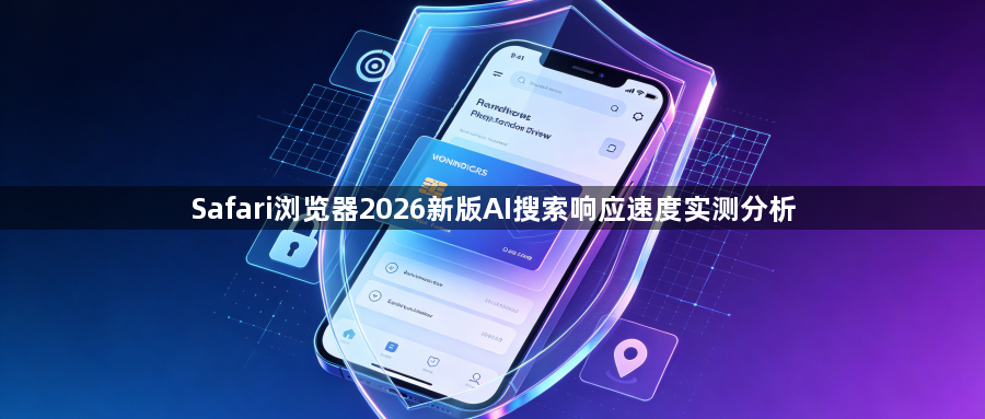 Safari浏览器2026新版AI搜索响应速度实测分析1