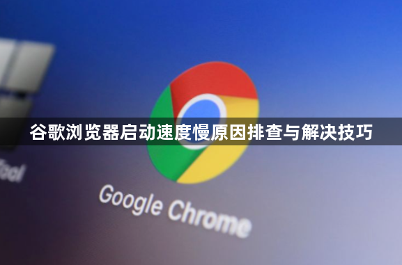 谷歌浏览器启动速度慢原因排查与解决技巧1