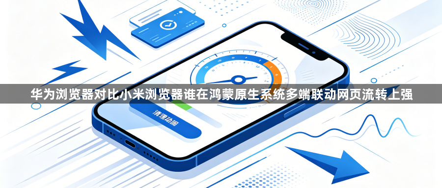 华为浏览器对比小米浏览器谁在鸿蒙原生系统多端联动网页流转上强1