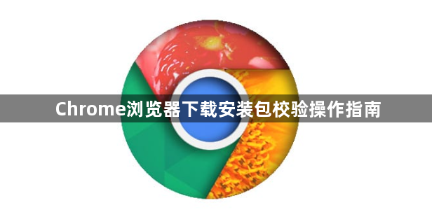 Chrome浏览器下载安装包校验操作指南1