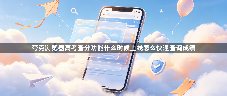 夸克浏览器高考查分功能什么时候上线怎么快速查询成绩1