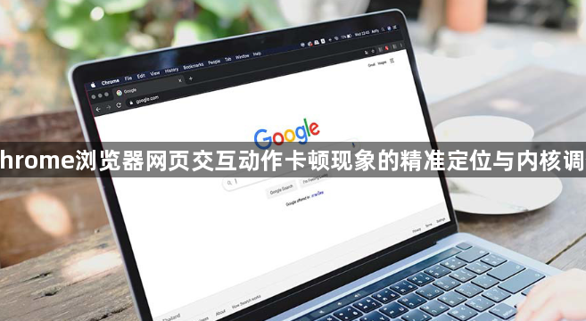 Chrome浏览器网页交互动作卡顿现象的精准定位与内核调优1