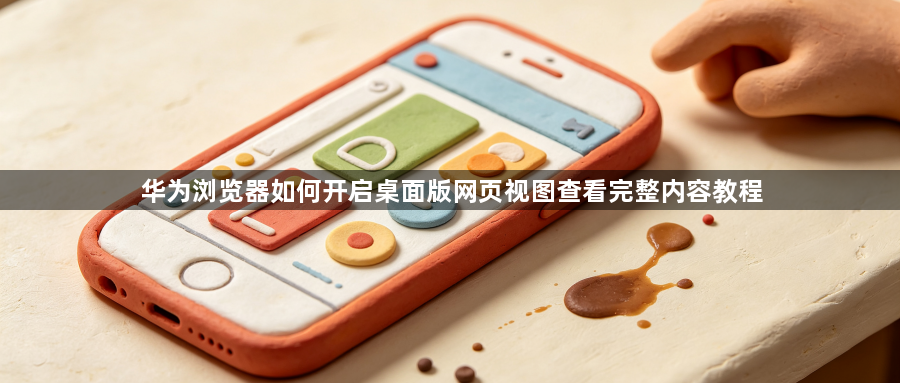 华为浏览器如何开启桌面版网页视图查看完整内容教程1