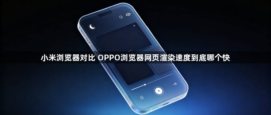 小米浏览器对比 OPPO浏览器网页渲染速度到底哪个快1
