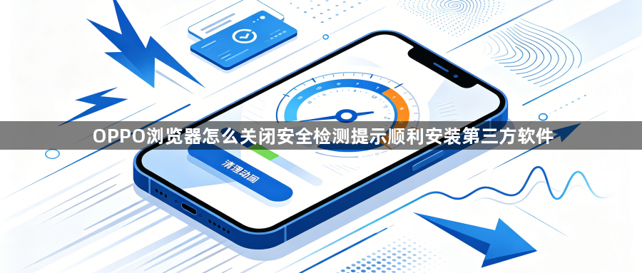 OPPO浏览器怎么关闭安全检测提示顺利安装第三方软件1