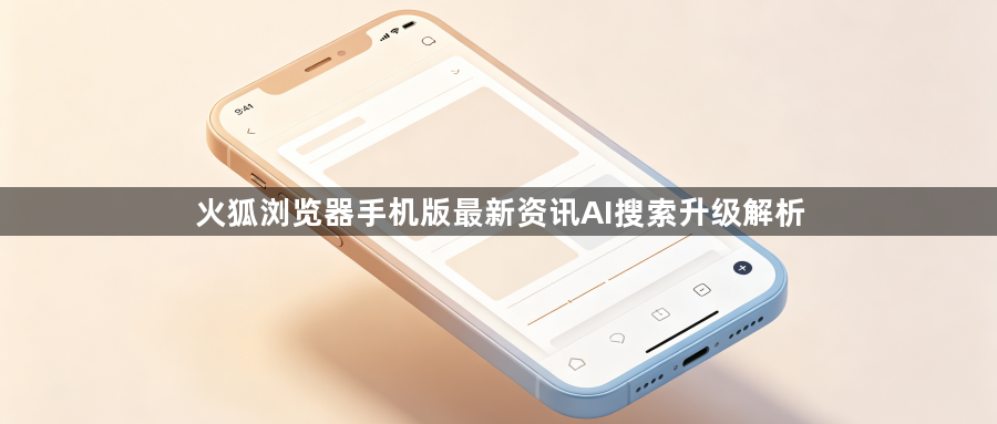 火狐浏览器手机版最新资讯AI搜索升级解析1