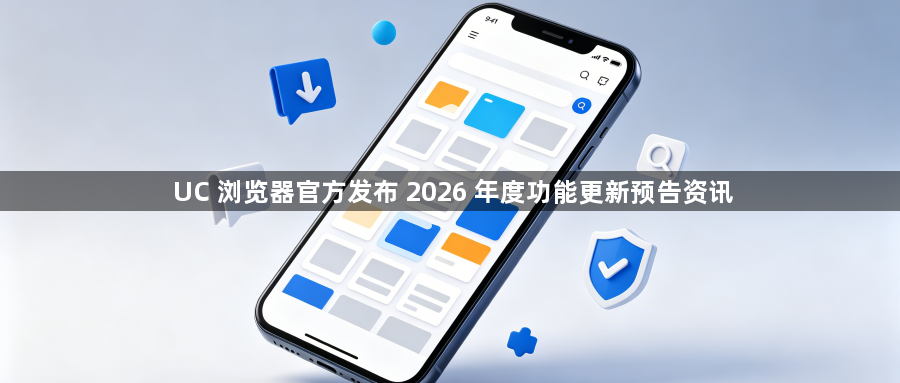 UC 浏览器官方发布 2026 年度功能更新预告资讯1