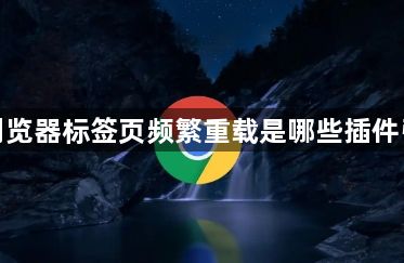 谷歌浏览器标签页频繁重载是哪些插件引起的1