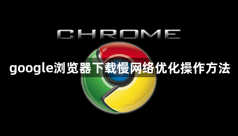 google浏览器下载慢网络优化操作方法1
