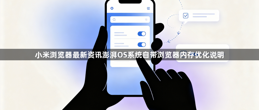 小米浏览器最新资讯澎湃OS系统自带浏览器内存优化说明1