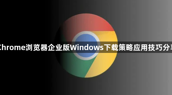 Chrome浏览器企业版Windows下载策略应用技巧分享1