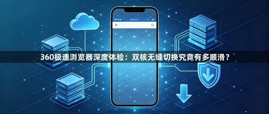 360极速浏览器深度体验：双核无缝切换究竟有多顺滑？1