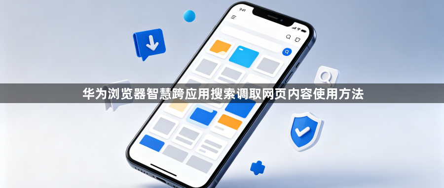 华为浏览器智慧跨应用搜索调取网页内容使用方法1