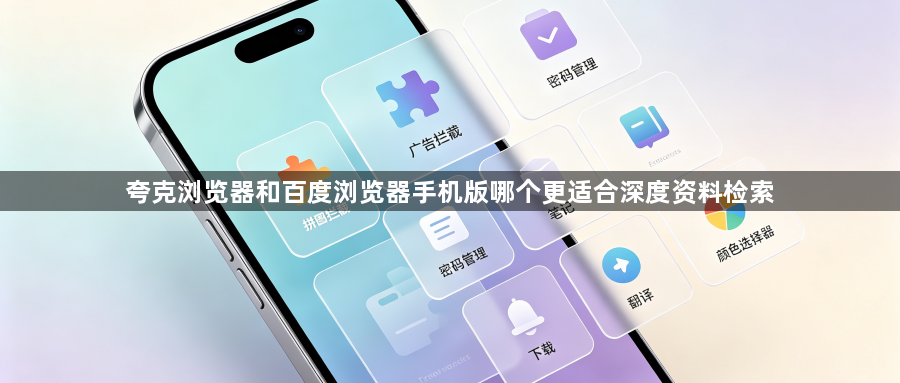 夸克浏览器和百度浏览器手机版哪个更适合深度资料检索1