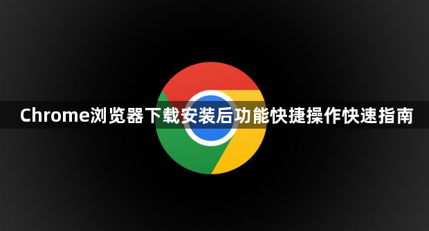 Chrome浏览器下载安装后功能快捷操作快速指南1
