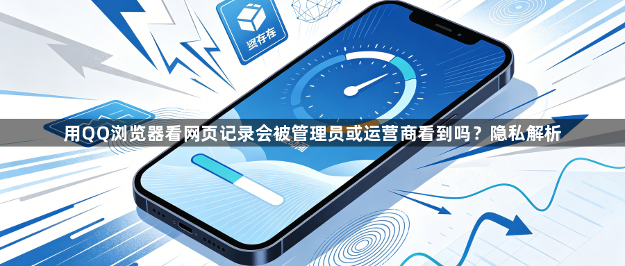 用QQ浏览器看网页记录会被管理员或运营商看到吗？隐私解析1