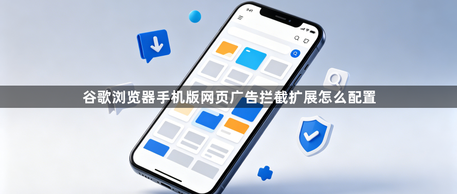 谷歌浏览器手机版网页广告拦截扩展怎么配置1