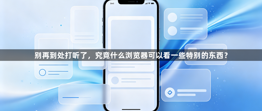别再到处打听了，究竟什么浏览器可以看一些特别的东西？1
