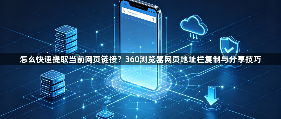 怎么快速提取当前网页链接？360浏览器网页地址栏复制与分享技巧1