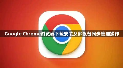 Google Chrome浏览器下载安装及多设备同步管理操作1