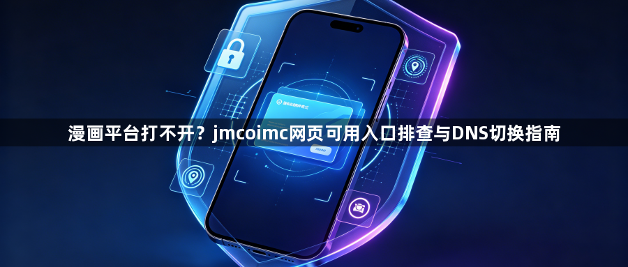 漫画平台打不开？jmcoimc网页可用入口排查与DNS切换指南1