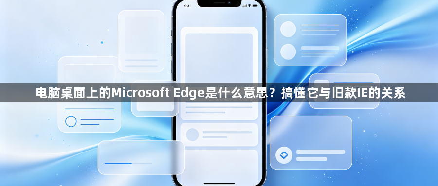 电脑桌面上的Microsoft Edge是什么意思？搞懂它与旧款IE的关系1