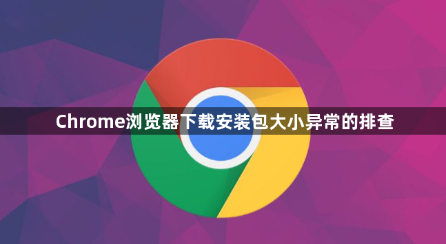 Chrome浏览器下载安装包大小异常的排查1
