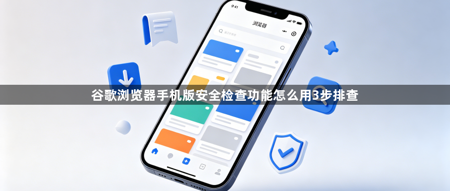 谷歌浏览器手机版安全检查功能怎么用3步排查1