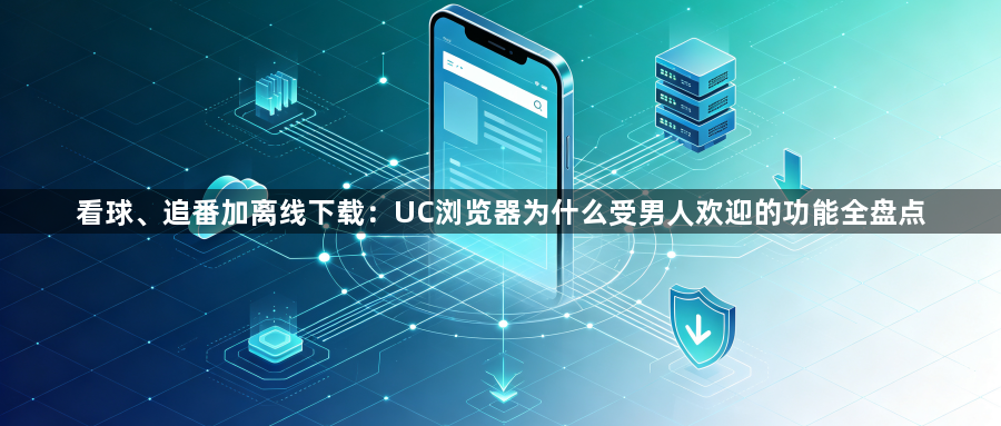 看球、追番加离线下载：UC浏览器为什么受男人欢迎的功能全盘点1