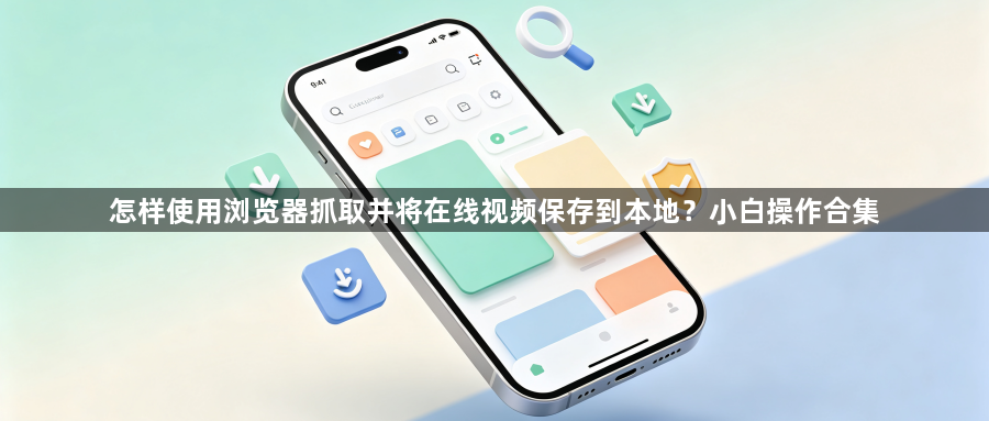 怎样使用浏览器抓取并将在线视频保存到本地？小白操作合集1