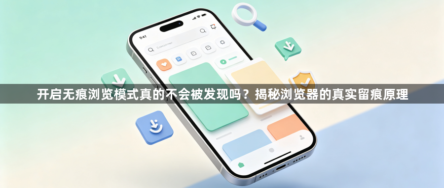 开启无痕浏览模式真的不会被发现吗？揭秘浏览器的真实留痕原理1